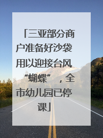 三亚部分商户准备好沙袋用以迎接台风“蝴蝶”，全市幼儿园已停课