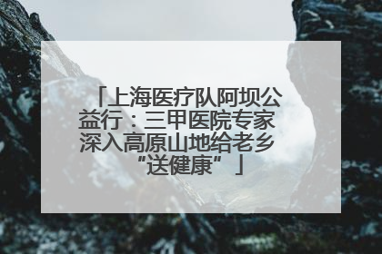 上海医疗队阿坝公益行：三甲医院专家深入高原山地给老乡“送健康”