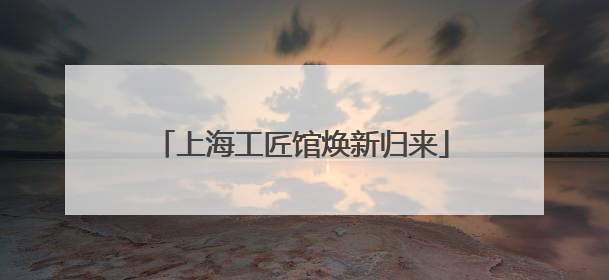 上海工匠馆焕新归来