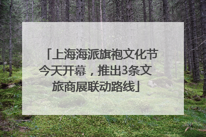 上海海派旗袍文化节今天开幕，推出3条文旅商展联动路线