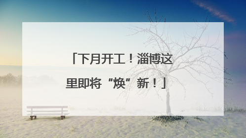 下月开工！淄博这里即将“焕”新！