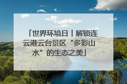 世界环境日丨解锁连云港云台景区“多彩山水”的生态之美
