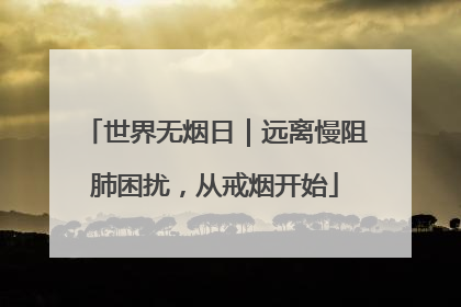 世界无烟日｜远离慢阻肺困扰，从戒烟开始