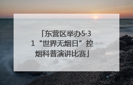 东营区举办5·31“世界无烟日”控烟科普演讲比赛