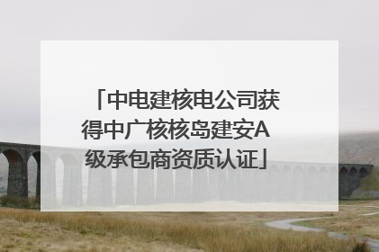 中电建核电公司获得中广核核岛建安A级承包商资质认证