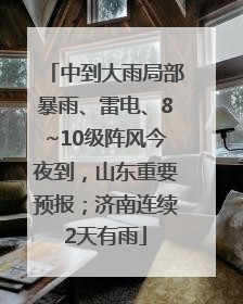 中到大雨局部暴雨、雷电、8~10级阵风今夜到，山东重要预报；济南连续2天有雨