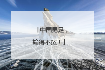 中国男足，输得不冤！
