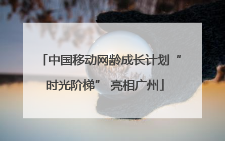 中国移动网龄成长计划“时光阶梯” 亮相广州