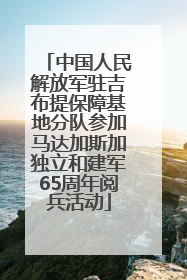 中国人民解放军驻吉布提保障基地分队参加马达加斯加独立和建军65周年阅兵活动