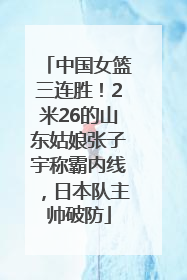 中国女篮三连胜！2米26的山东姑娘张子宇称霸内线，日本队主帅破防