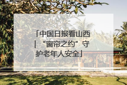 中国日报看山西｜“窗帘之约”守护老年人安全