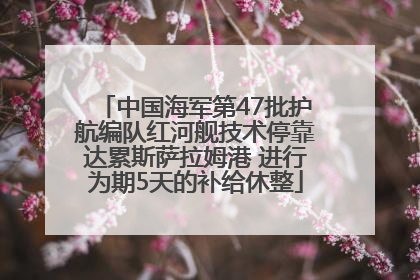 中国海军第47批护航编队红河舰技术停靠达累斯萨拉姆港 进行为期5天的补给休整