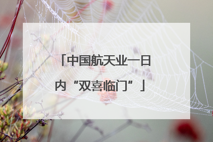 中国航天业一日内“双喜临门”
