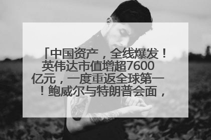 中国资产，全线爆发！英伟达市值增超7600亿元，一度重返全球第一！鲍威尔与特朗普会面，他们聊了什么？