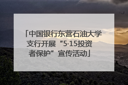 中国银行东营石油大学支行开展“5·15投资者保护”宣传活动
