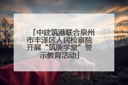 中建筑港联合泉州市丰泽区人民检察院开展“筑廉学堂”警示教育活动