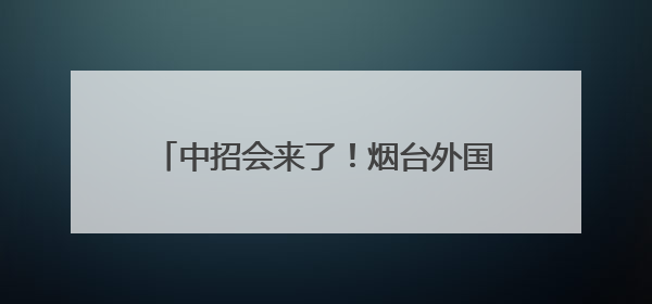 中招会来了！烟台外国语实验学校5月25日在芝罘吾悦广场答疑