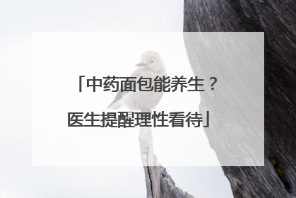 中药面包能养生？医生提醒理性看待
