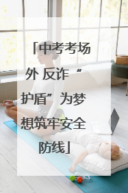 中考考场外 反诈“护盾”为梦想筑牢安全防线