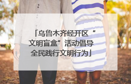 乌鲁木齐经开区“文明盲盒”活动倡导全民践行文明行为