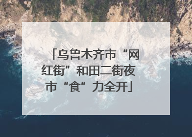 乌鲁木齐市“网红街”和田二街夜市“食”力全开
