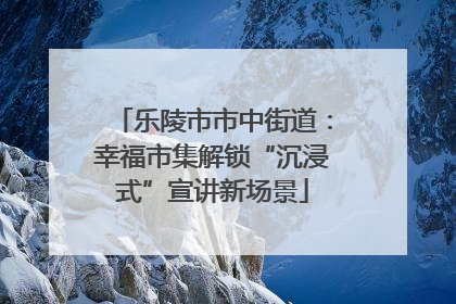 乐陵市市中街道：幸福市集解锁“沉浸式”宣讲新场景