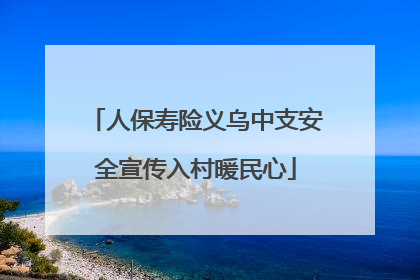 人保寿险义乌中支安全宣传入村暖民心