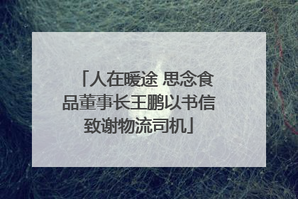 人在暖途 思念食品董事长王鹏以书信致谢物流司机