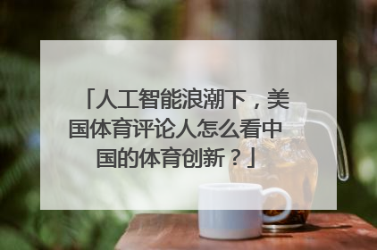 人工智能浪潮下，美国体育评论人怎么看中国的体育创新？