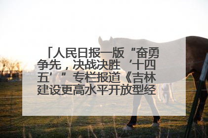 人民日报一版“奋勇争先，决战决胜‘十四五’”专栏报道《吉林建设更高水平开放型经济新体制》