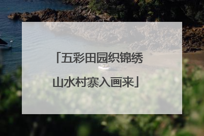 五彩田园织锦绣 山水村寨入画来