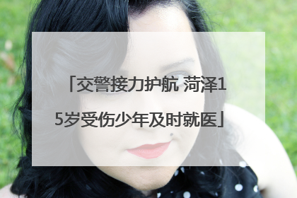 交警接力护航 菏泽15岁受伤少年及时就医