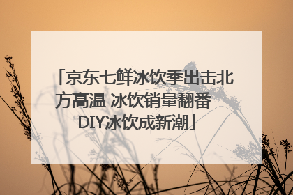 京东七鲜冰饮季出击北方高温 冰饮销量翻番 DIY冰饮成新潮