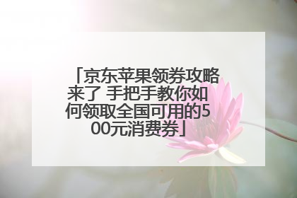 京东苹果领券攻略来了 手把手教你如何领取全国可用的500元消费券