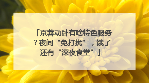 京蓉动卧有啥特色服务？夜间“免打扰”，饿了还有“深夜食堂”