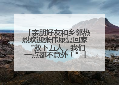 亲朋好友和乡邻热烈欢迎张伟康复回家 “救下五人，我们一点都不意外！”