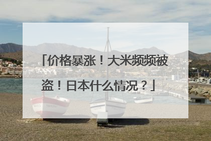 价格暴涨！大米频频被盗！日本什么情况？