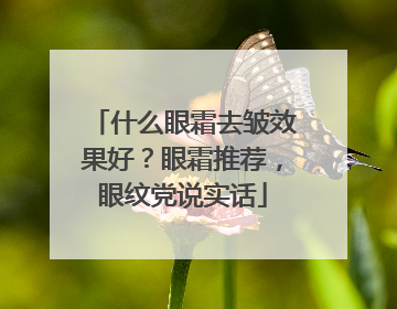 什么眼霜去皱效果好？眼霜推荐，眼纹党说实话