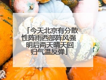 今天北京有分散性阵雨西部阵风强 明后两天晴天回归气温反弹