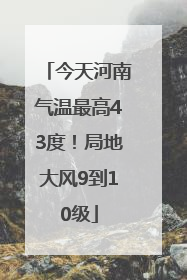 今天河南气温最高43度！局地大风9到10级