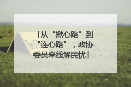 从“揪心路”到“连心路”，政协委员牵线解民忧
