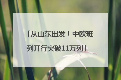 从山东出发！中欧班列开行突破11万列