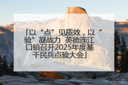 以“点”见质效，以“验”凝战力  英德连江口镇召开2025年度基干民兵点验大会