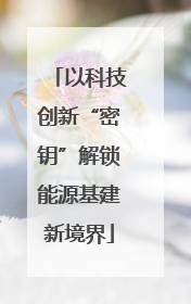 以科技创新“密钥”解锁能源基建新境界