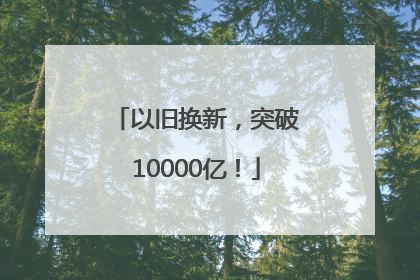 以旧换新，突破10000亿！