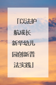 以法护航成长 新华幼儿园创新普法实践