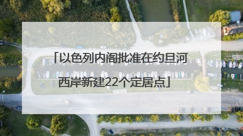 以色列内阁批准在约旦河西岸新建22个定居点