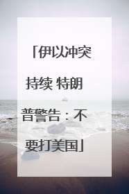 伊以冲突持续 特朗普警告：不要打美国