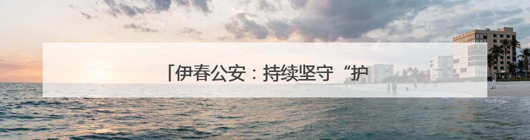 伊春公安：持续坚守“护学岗” 当好“护学人”
