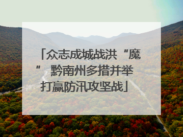 众志成城战洪“魔” 黔南州多措并举打赢防汛攻坚战